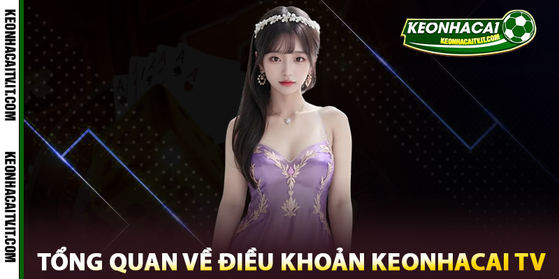 Điều Khoản Keonhacai TV – Nền Tảng Cho Trải Nghiệm Uy Tín 1 Tổng quan về Điều khoản Keonhacai TV