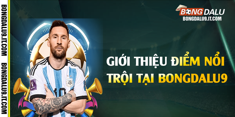 Giới thiệu điểm nổi trội tại Bongdalu9