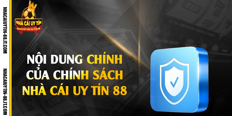 Chính Sách Nhà Cái Uy Tín 88 - Cam Kết Bảo Mật Tuyệt Đối 2 Nội dung chính của chính sách nhà cái uy tín 88