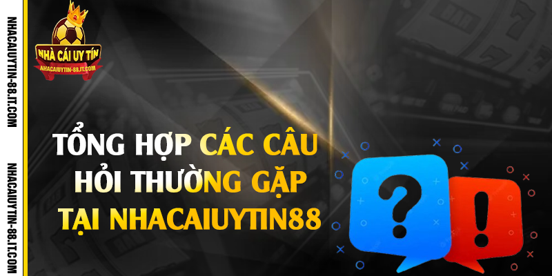 Câu Hỏi Thường Gặp Tại Nhà Cái Uy Tín 88 2 Tổng hợp các câu hỏi thường gặp tại nhacaiuytin88